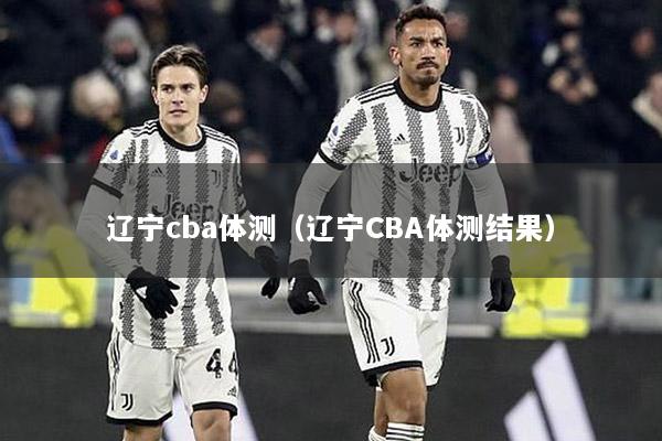 辽宁cba体测（辽宁CBA体测结果）