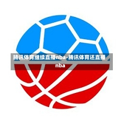腾讯体育继续直播nba-腾讯体育还直播nba