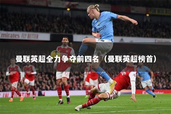 曼联英超全力争夺前四名（曼联英超榜首）