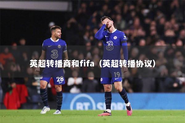 英超转播商和fifa（英超转播协议）