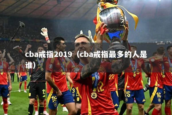 cba戒指2019（cba戒指最多的人是谁）