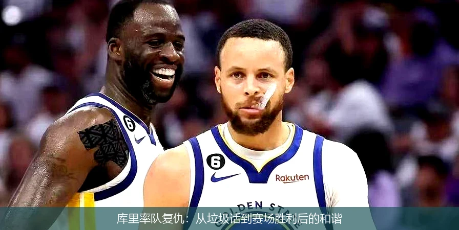 库里率队复仇：从垃圾话到赛场胜利后的和谐