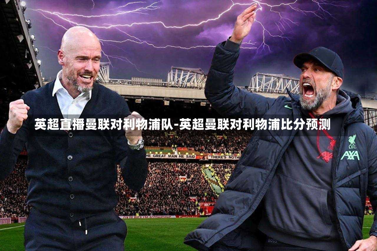 英超直播曼联对利物浦队-英超曼联对利物浦比分预测
