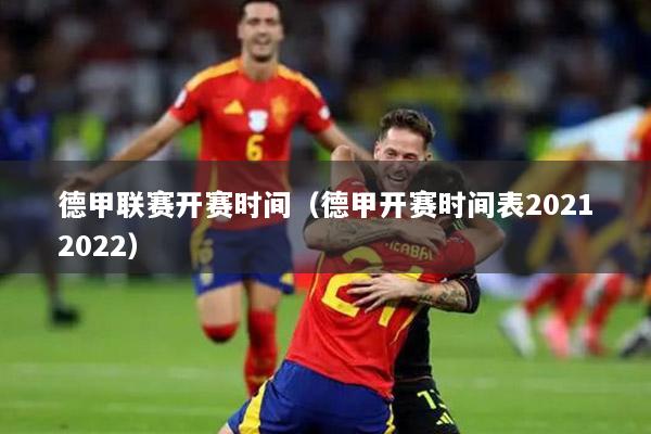 德甲联赛开赛时间（德甲开赛时间表20212022）