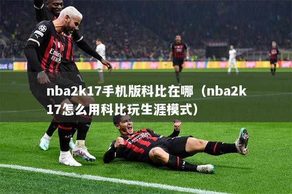 nba2k17手机版科比在哪（nba2k17怎么用科比玩生涯模式）
