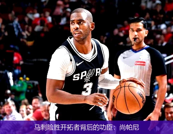 马刺险胜开拓者背后的功臣：尚帕尼