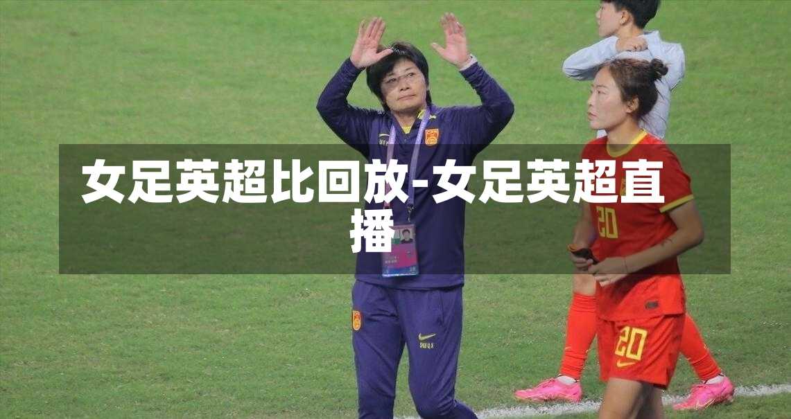 女足英超比回放-女足英超直播