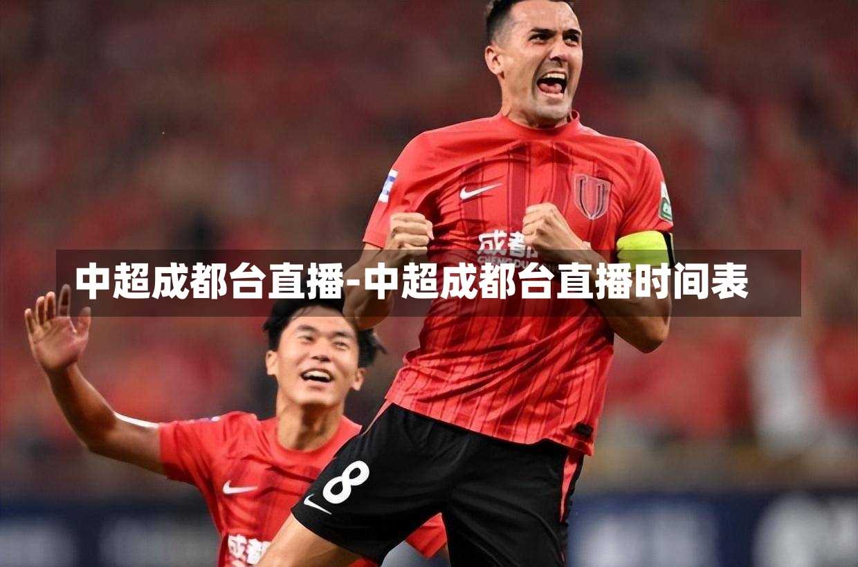 中超成都台直播-中超成都台直播时间表