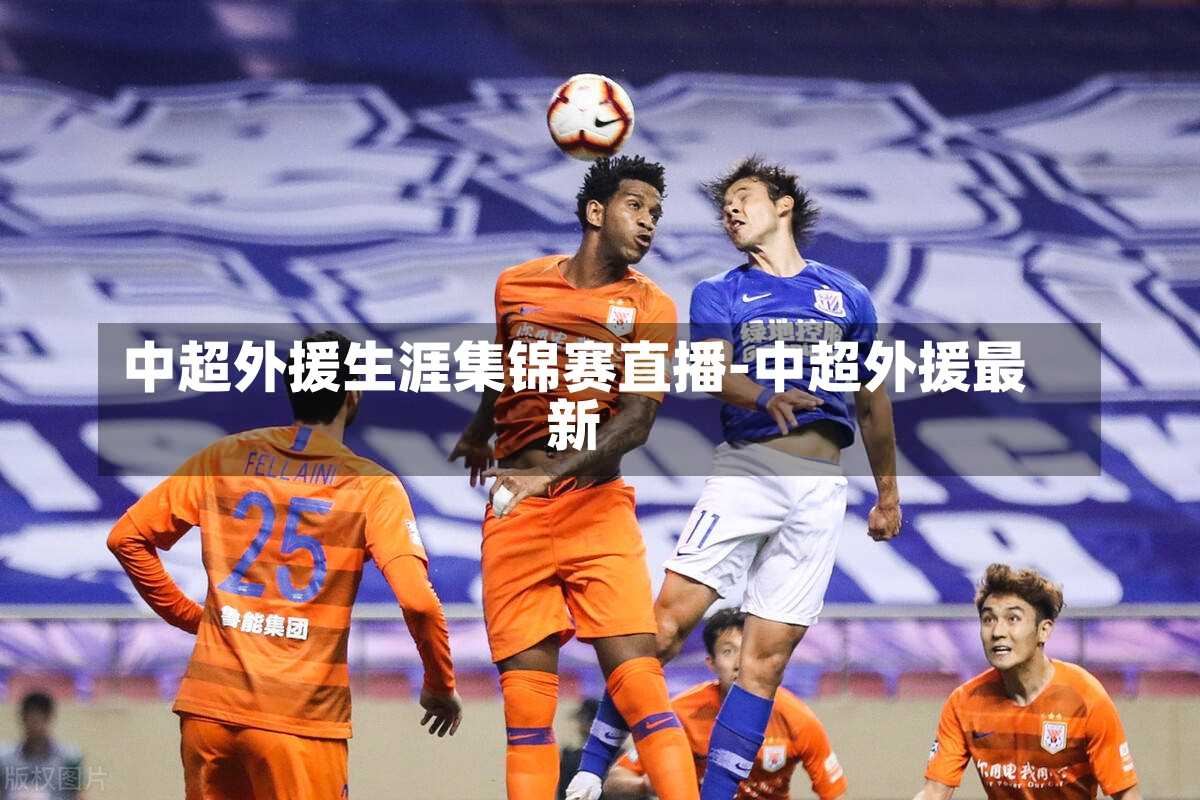 中超外援生涯集锦赛直播-中超外援最新
