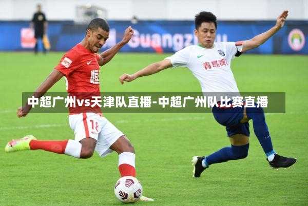 中超广州vs天津队直播-中超广州队比赛直播