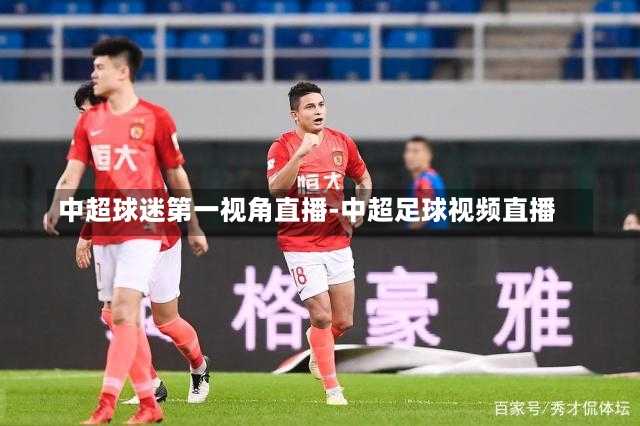 中超球迷第一视角直播-中超足球视频直播