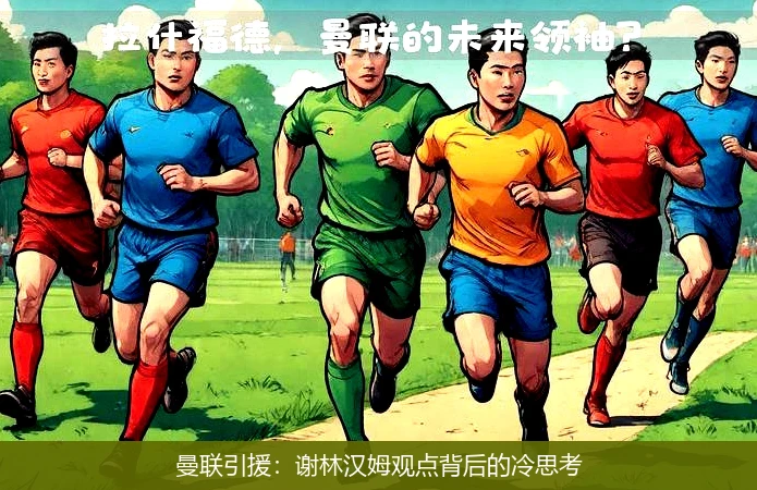 曼联引援:谢林汉姆观点背后的冷思考