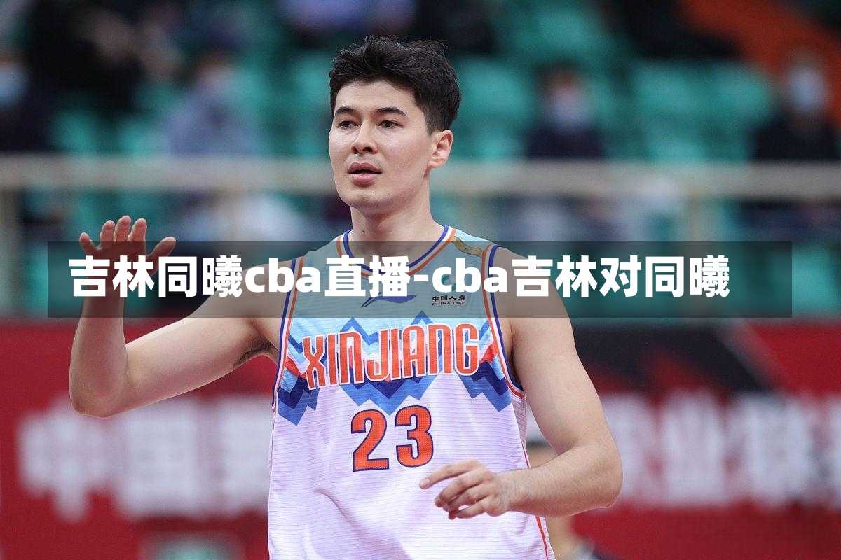 吉林同曦cba直播-cba吉林对同曦