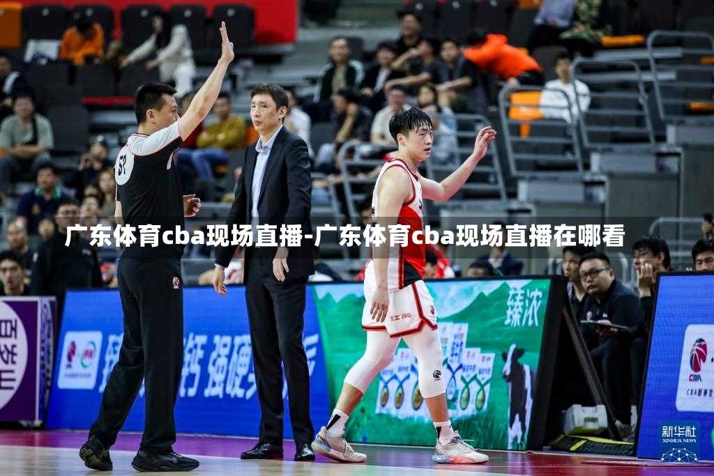 广东体育cba现场直播-广东体育cba现场直播在哪看