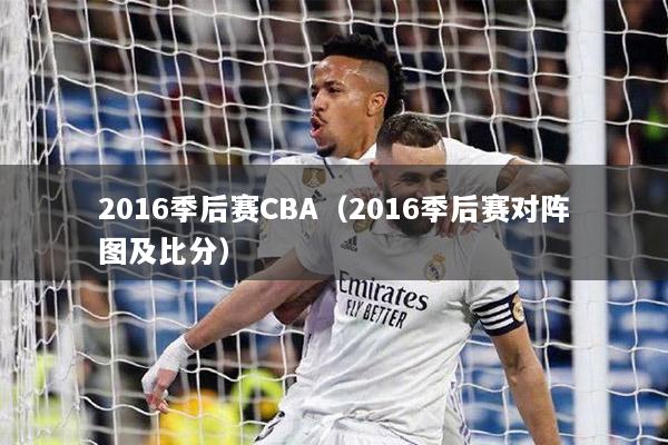 2016季后赛CBA（2016季后赛对阵图及比分）