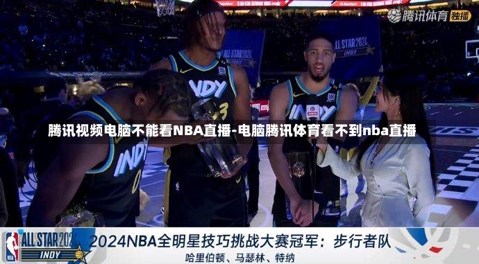 腾讯视频电脑不能看NBA直播-电脑腾讯体育看不到nba直播