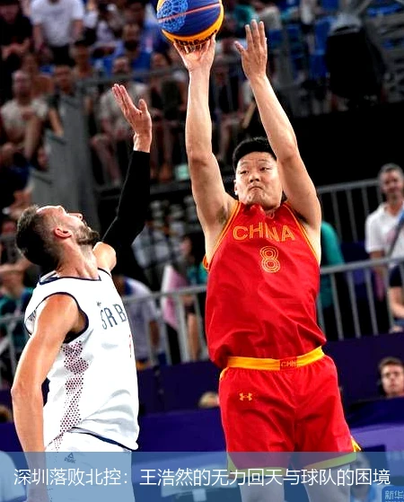 深圳落败北控：王浩然的无力回天与球队的困境