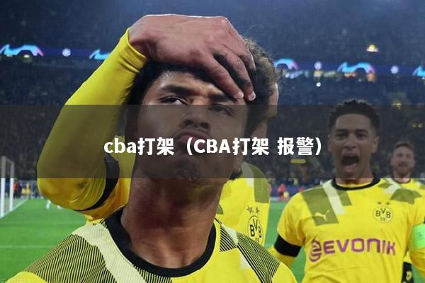 cba打架（CBA打架 报警）