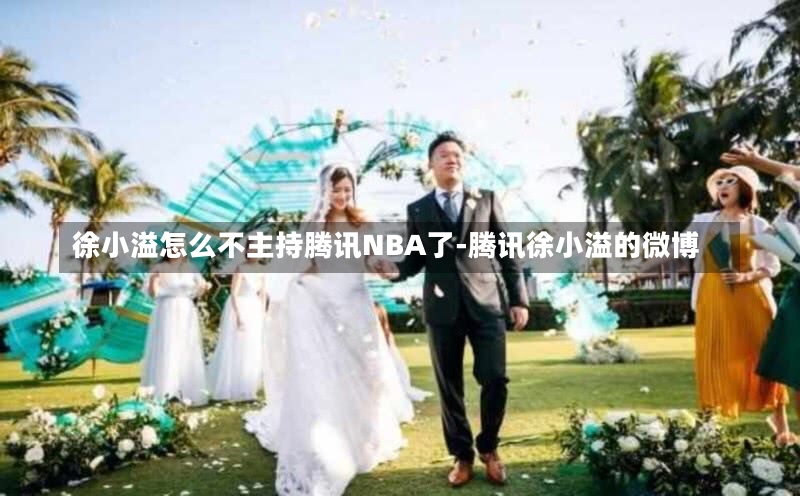 徐小溢怎么不主持腾讯NBA了-腾讯徐小溢的微博