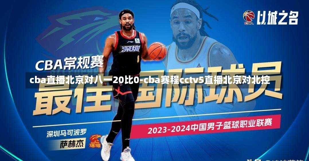 cba直播北京对八一20比0-cba赛程cctv5直播北京对北控