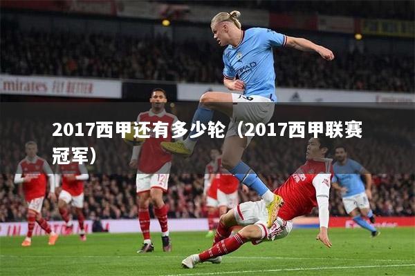 2017西甲还有多少轮（2017西甲联赛冠军）