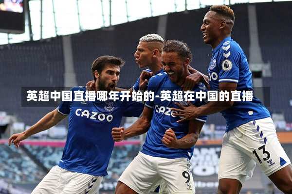 英超中国直播哪年开始的-英超在中国的直播