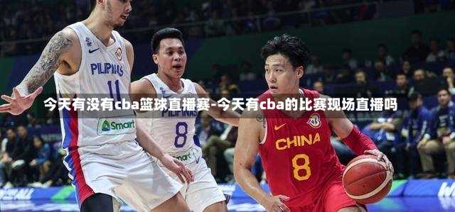 今天有没有cba篮球直播赛-今天有cba的比赛现场直播吗