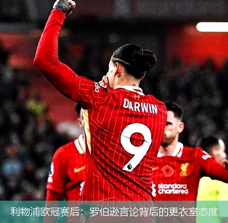 利物浦欧冠赛后:罗伯逊言论背后的更衣室态度