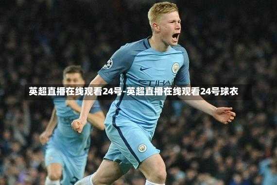英超直播在线观看24号-英超直播在线观看24号球衣