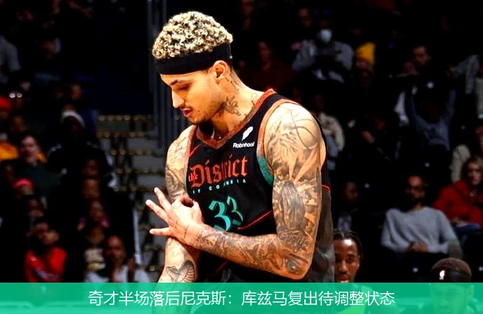 奇才半场落后尼克斯：库兹马复出待调整状态