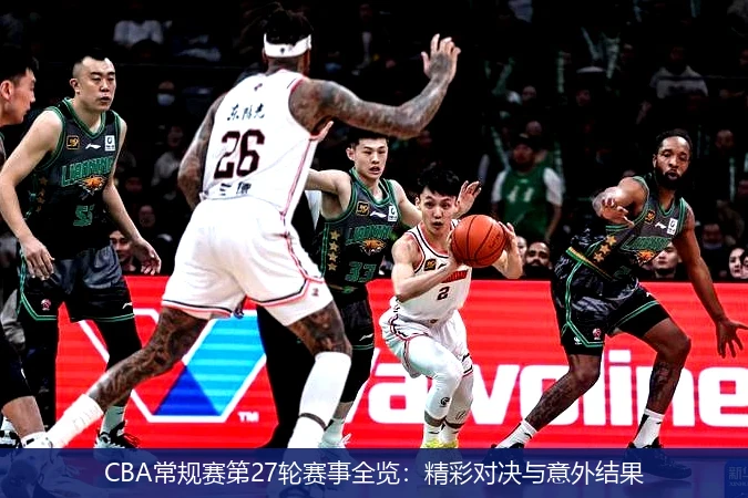 CBA常规赛第27轮赛事全览:精彩对决与意外结果