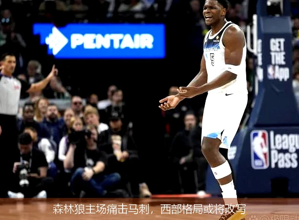 森林狼主场痛击马刺，西部格局或将改写