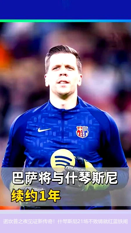 4月11日讯,诺坎普之夜见证新传奇！什琴斯尼21场不败铸就红蓝铁闸