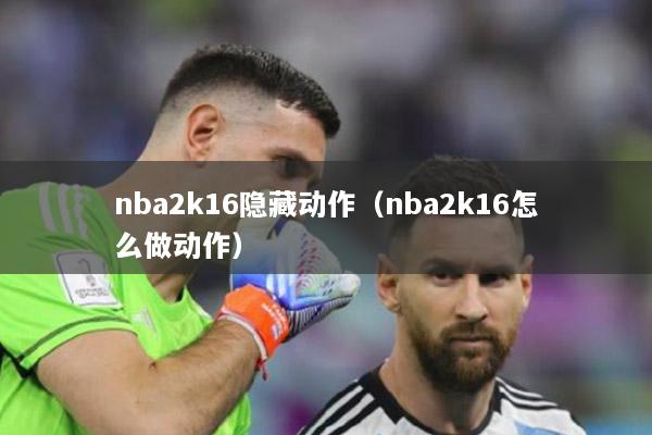 nba2k16隐藏动作（nba2k16怎么做动作）