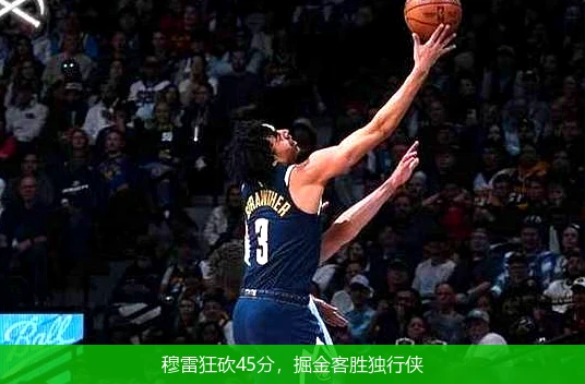 穆雷狂砍45分，掘金客胜独行侠