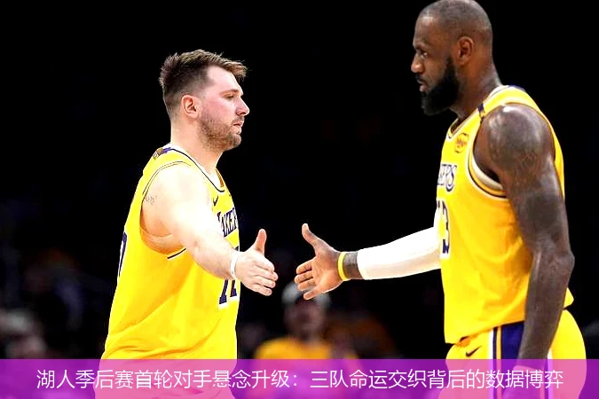 4月15日讯,湖人季后赛首轮对手悬念升级：三队命运交织背后的数据博弈