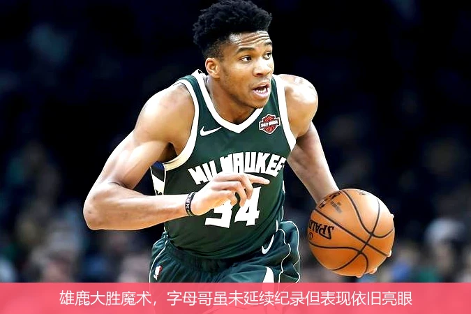 雄鹿大胜魔术，字母哥虽未延续纪录但表现依旧亮眼