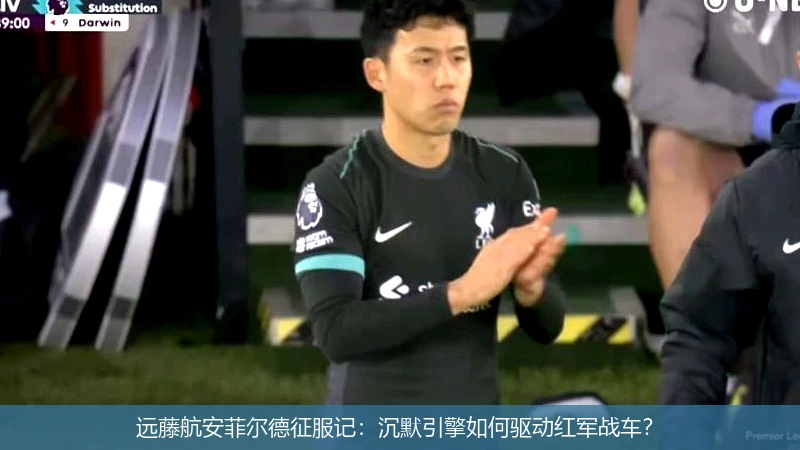 远藤航安菲尔德征服记：沉默引擎如何驱动红军战车？