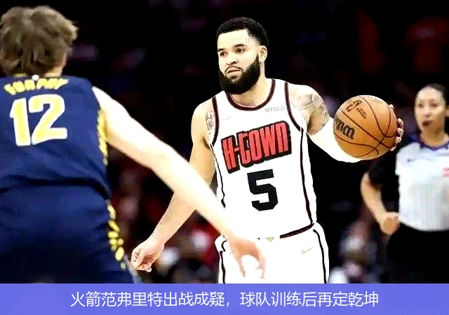 火箭范弗里特出战成疑，球队训练后再定乾坤