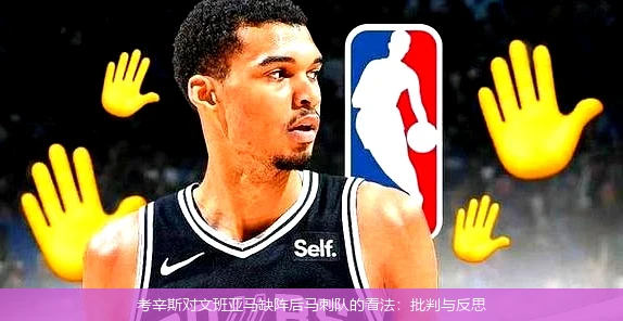 考辛斯对文班亚马缺阵后马刺队的看法：批判与反思