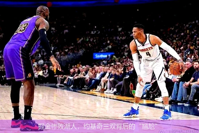 掘金惨败湖人，约基奇三双背后的“尴尬”